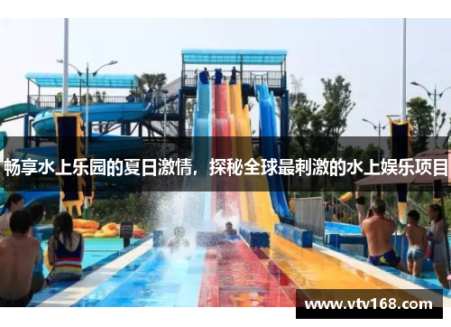 畅享水上乐园的夏日激情，探秘全球最刺激的水上娱乐项目